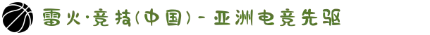 雷火·竞技(中国) - 亚洲电竞先驱
